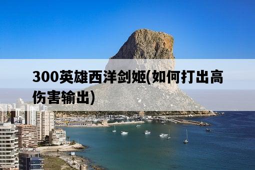 300英雄西洋劍姬，如何打出高傷害輸出-圖1