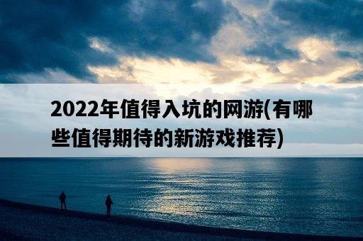 2022年值得入坑的網游，有哪些值得期待的新游戲推薦-圖1