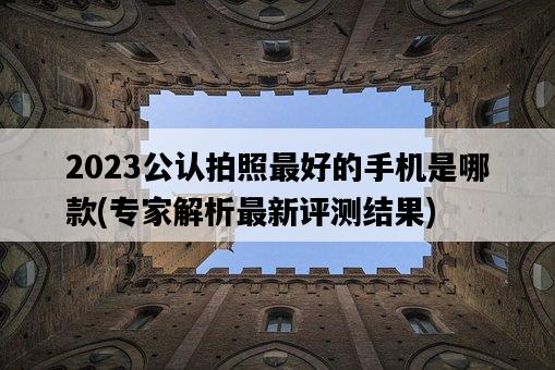 2023公認拍照最好的手機是哪款，專家解析最新評測結果-圖1