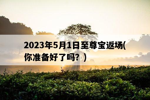 2023年5月1日至尊寶返場，你準備好了嗎？-圖1