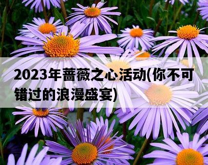 2023年薔薇之心活動，你不可錯過的浪漫盛宴-圖1