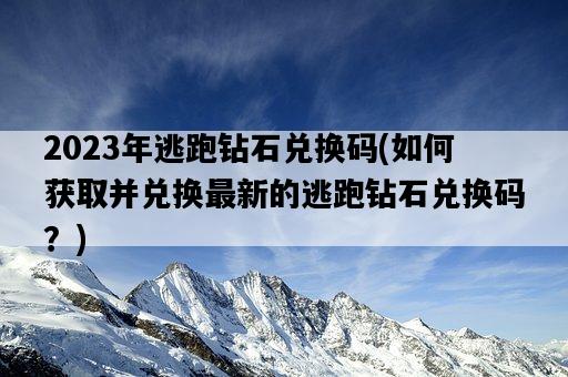 2023年逃跑鉆石兌換碼，如何獲取并兌換最新的逃跑鉆石兌換碼？-圖1