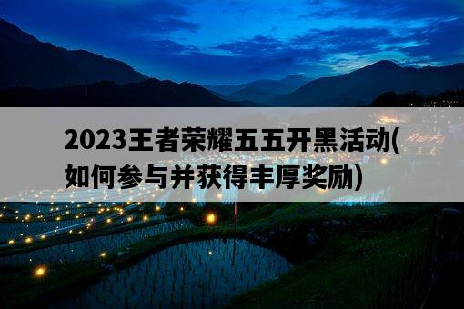 2023王者榮耀五五開黑活動，如何參與并獲得豐厚獎勵-圖1