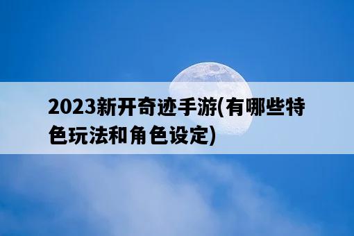 2023新開奇跡手游，有哪些特色玩法和角色設定-圖1