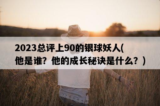 2023總評上90的銀球妖人，他是誰？他的成長秘訣是什么？-圖1