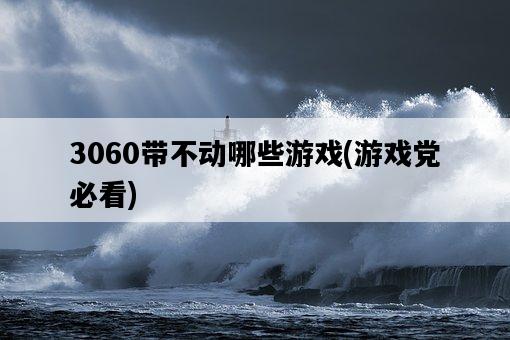 3060帶不動哪些游戲，游戲黨必看-圖1