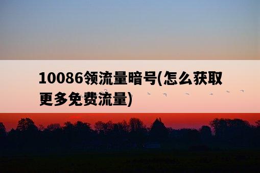 10086領流量暗號，怎么獲取更多免費流量-圖1