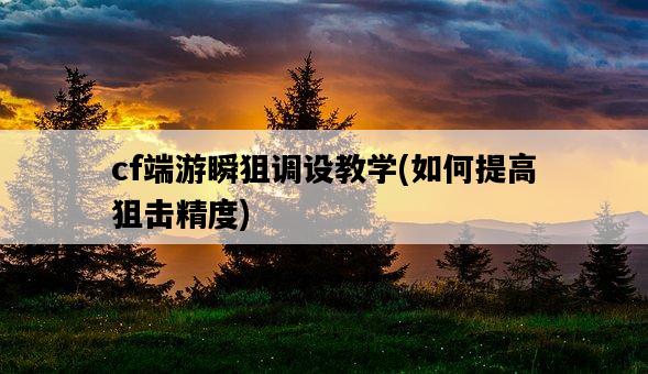 cf端游瞬狙調設教學，如何提高狙擊精度-圖1