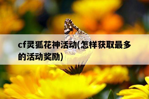 cf靈狐花神活動，怎樣獲取最多的活動獎勵-圖1