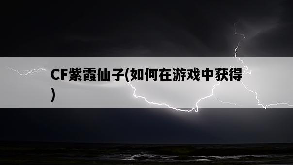 CF紫霞仙子，如何在游戲中獲得-圖1