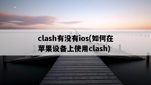 clash有沒有ios，如何在蘋果設備上使用clash-圖1