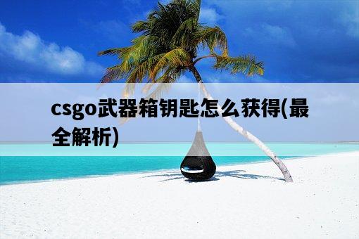 csgo武器箱鑰匙怎么獲得，最全解析-圖1