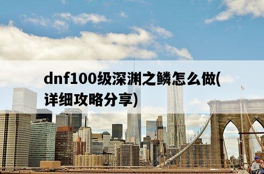 dnf100級深淵之鱗怎么做，詳細攻略分享-圖1
