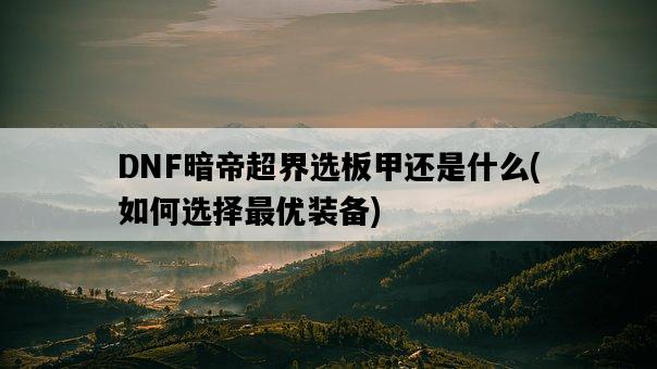 DNF暗帝超界選板甲還是什么，如何選擇最優裝備-圖1