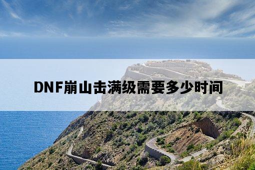 DNF崩山擊滿級需要多少時間-圖1