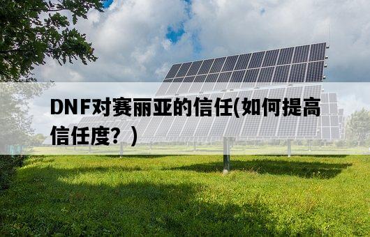 DNF對賽麗亞的信任，如何提高信任度？-圖1