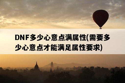 DNF多少心意點滿屬性，需要多少心意點才能滿足屬性要求-圖1