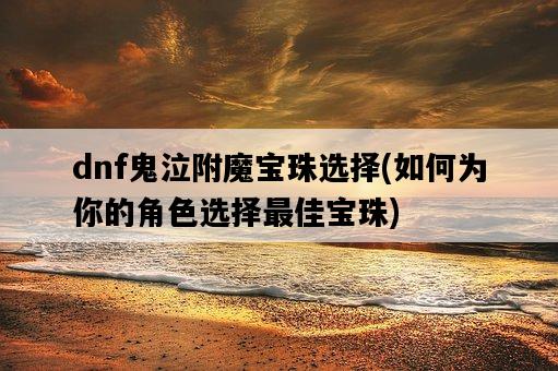 dnf鬼泣附魔寶珠選擇，如何為你的角色選擇最佳寶珠-圖1