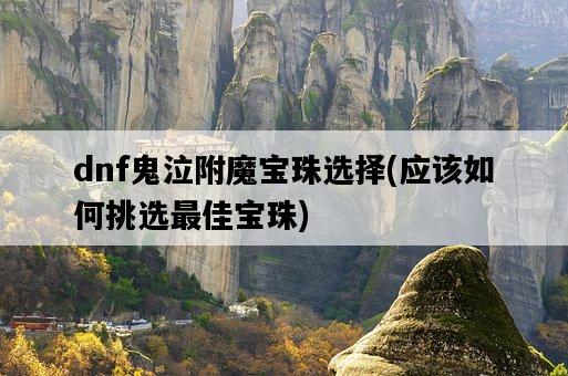 dnf鬼泣附魔寶珠選擇，應該如何挑選最佳寶珠-圖1