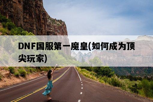 DNF國服第一魔皇，如何成為頂尖玩家-圖1