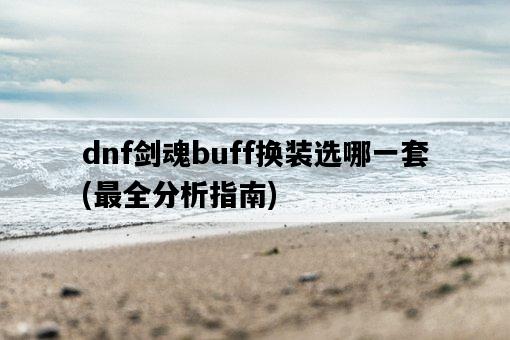 dnf劍魂buff換裝選哪一套，最全分析指南-圖1