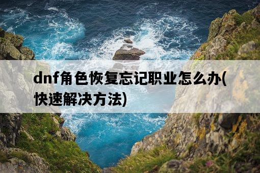 dnf角色恢復忘記職業怎么辦，快速解決方法-圖1