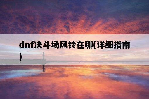 dnf決斗場風鈴在哪，詳細指南-圖1