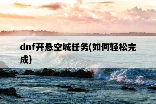 dnf開懸空城任務，如何輕松完成-圖1