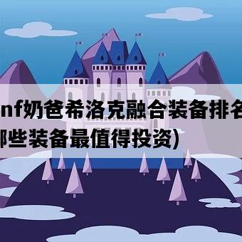 dnf奶爸希洛克融合裝備排名，哪些裝備最值得投資-圖1