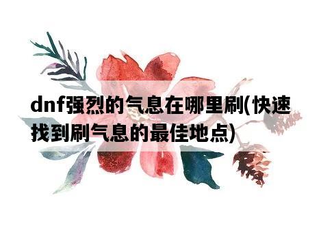 dnf強烈的氣息在哪里刷，快速找到刷氣息的最佳地點-圖1