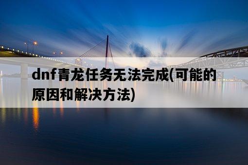 dnf青龍任務無法完成，可能的原因和解決方法-圖1