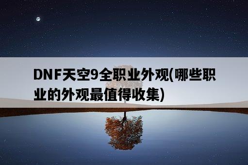 DNF天空9全職業外觀，哪些職業的外觀最值得收集-圖1