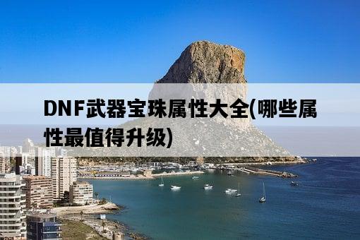 DNF武器寶珠屬性大全，哪些屬性最值得升級-圖1