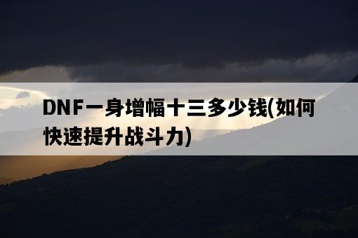 DNF一身增幅十三多少錢，如何快速提升戰斗力-圖1