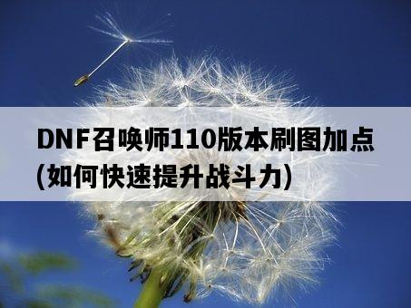 DNF召喚師110版本刷圖加點，如何快速提升戰斗力-圖1