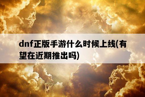 dnf正版手游什么時候上線，有望在近期推出嗎-圖1