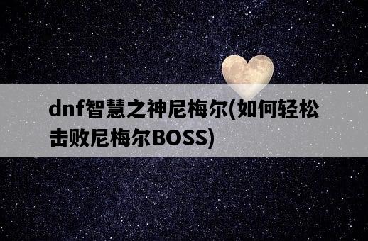 dnf智慧之神尼梅爾，如何輕松擊敗尼梅爾BOSS-圖1