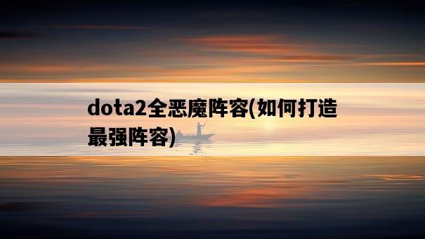 dota2全惡魔陣容，如何打造最強陣容-圖1