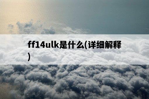 ff14ulk是什么，詳細解釋-圖1