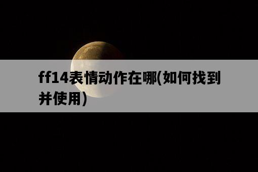 ff14表情動作在哪，如何找到并使用-圖1