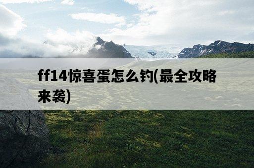 ff14驚喜蛋怎么釣，最全攻略來襲-圖1