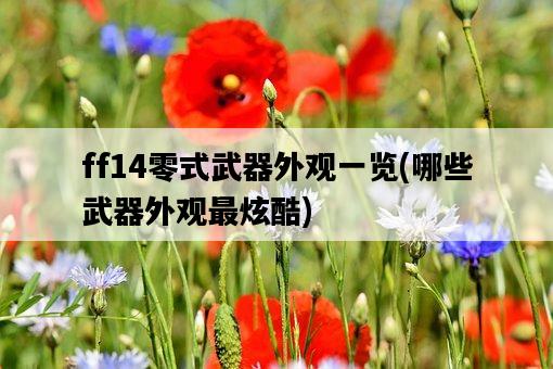 ff14零式武器外觀一覽，哪些武器外觀最炫酷-圖1