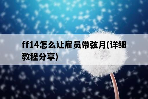 ff14怎么讓雇員帶弦月，詳細教程分享-圖1