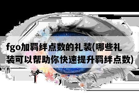 fgo加羈絆點數的禮裝，哪些禮裝可以幫助你快速提升羈絆點數-圖1