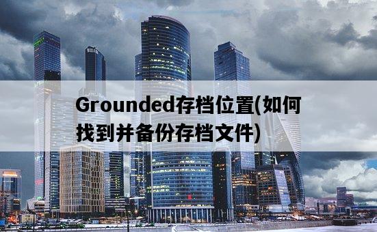 Grounded存檔位置，如何找到并備份存檔文件-圖1