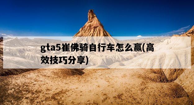 gta5崔佛騎自行車怎么贏，高效技巧分享-圖1