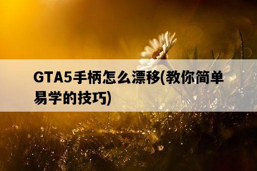 GTA5手柄怎么漂移，教你簡單易學的技巧-圖1