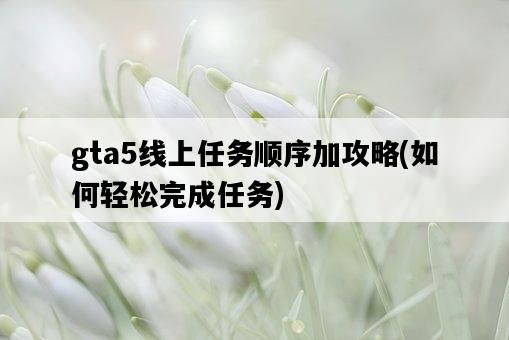 gta5線上任務順序加攻略，如何輕松完成任務-圖1