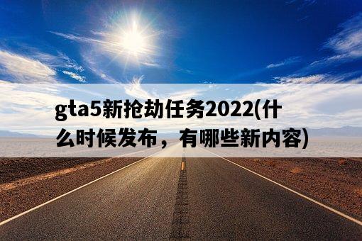 gta5新搶劫任務2022，什么時候發布，有哪些新內容-圖1