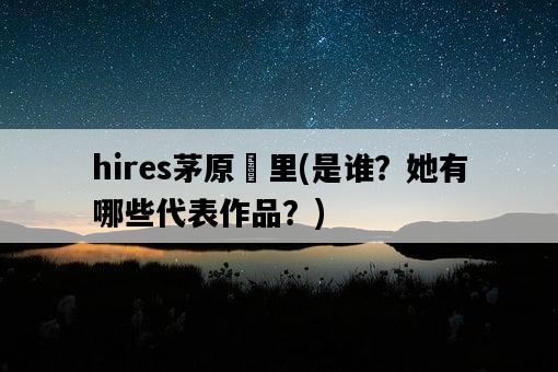 hires茅原実里，是誰？她有哪些代表作品？-圖1